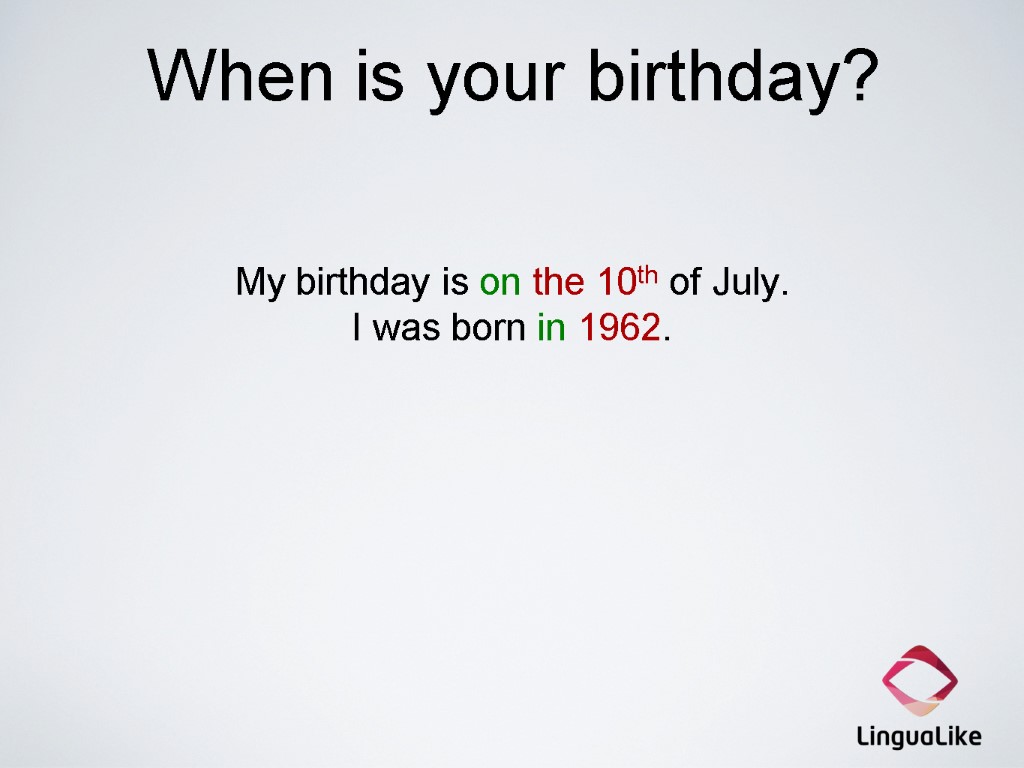 When is your birthday? My birthday is on the 10th of July. I was